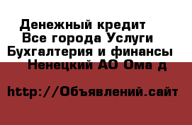 Денежный кредит ! - Все города Услуги » Бухгалтерия и финансы   . Ненецкий АО,Ома д.